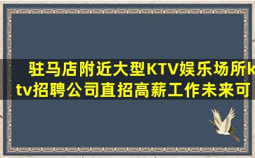 驻马店附近大型KTV娱乐场所ktv招聘公司直招高薪工作未来可